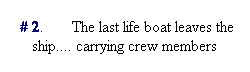 Text Box: &nbsp;# 2.&nbsp;&nbsp;&nbsp;&nbsp;&nbsp;&nbsp; The last life boat leaves the ship.... carrying crew members
