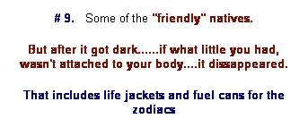 Text Box: # 9. &nbsp; Some of the "friendly" natives.
But after it got dark......if what little you had, wasn't attached to your body....it dissappeared.
That includes life jackets and fuel cans for the zodiacs
