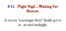 Text Box: # 11.&nbsp; Night Vigil....Waiting For Rescue.
A rescue "passenger ferry" finally got to us..around midnight.
